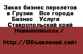 Заказ бизнес перелетов в Грузии - Все города Бизнес » Услуги   . Ставропольский край,Невинномысск г.